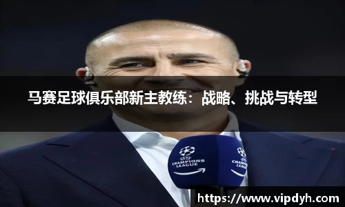 马赛足球俱乐部新主教练：战略、挑战与转型